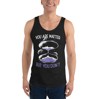 You are matter but you don't - Unisex Tank Top