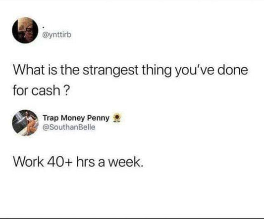 A meme with the text: What is the strangest thing you've done for cash? Work 40+ hours a week.