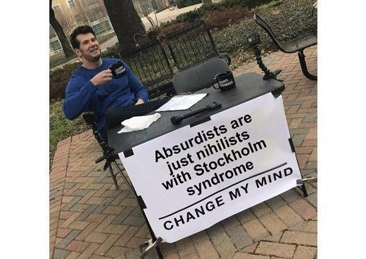 Are absurdists just nihilists meme: “Absurdists are just nihilists with Stockholm syndrome”