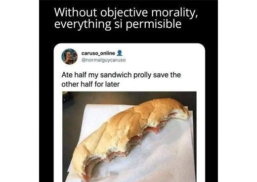 Without objective morality everything is permissible meme: a sub roll eaten lengthwise along the top, captioned “Ate half my sandwich”