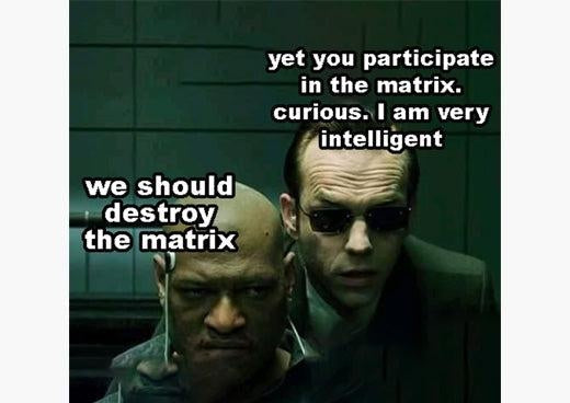 Agent Smith meme from The Matrix: a man in a suit and sunglasses leans in and answers “we should destroy the matrix” with “yet you participate in the matrix”