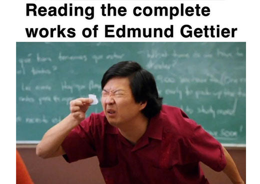Edmund Gettier meme: man squinting at a tiny scrap of paper, captioned “Reading the complete works of Edmund Gettier”, a joke about Gettier’s three-page paper on justified true belief