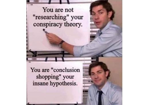 Conclusion shopping meme about knowledge and confirmation bias: a man at a whiteboard says you are not researching your conspiracy theory, you are conclusion shopping your insane hypothesis