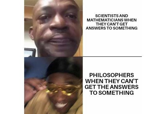 Asking questions meme: scientists and mathematicians cry when they can’t get answers, philosophers grin in gold sunglasses