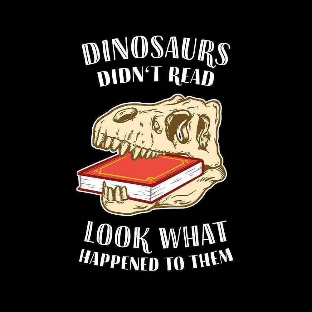 Dinosaurs Didn't Read - Look What Happened To Them – The Philosopher's ...