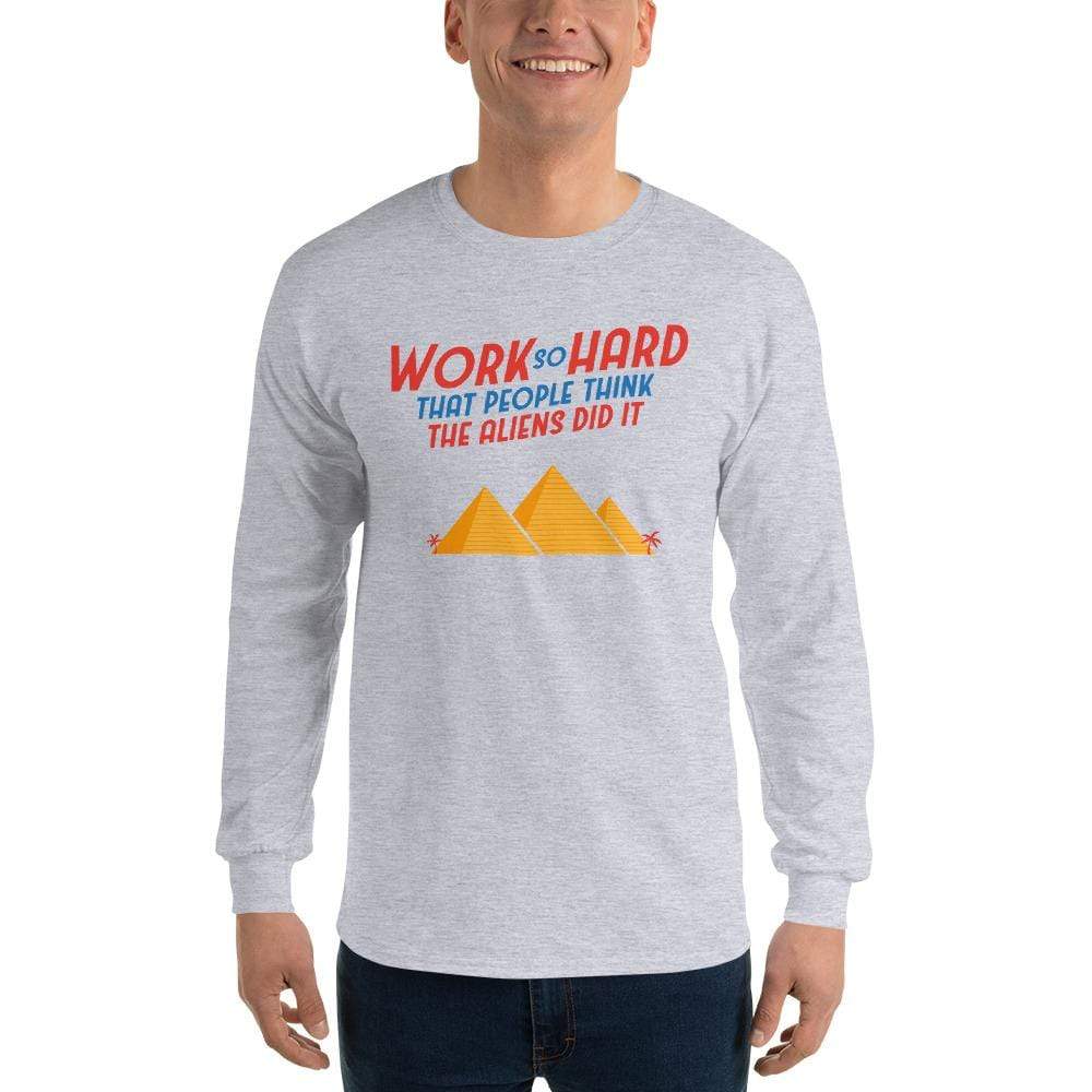 Work So Hard That People Think The Aliens Did It - Long-Sleeved Shirt