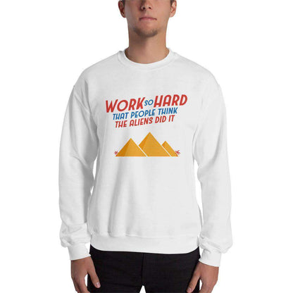 Work So Hard That People Think The Aliens Did It - Sweatshirt
