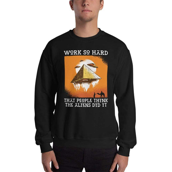 Work so hard that people think the aliens did it - Sweatshirt