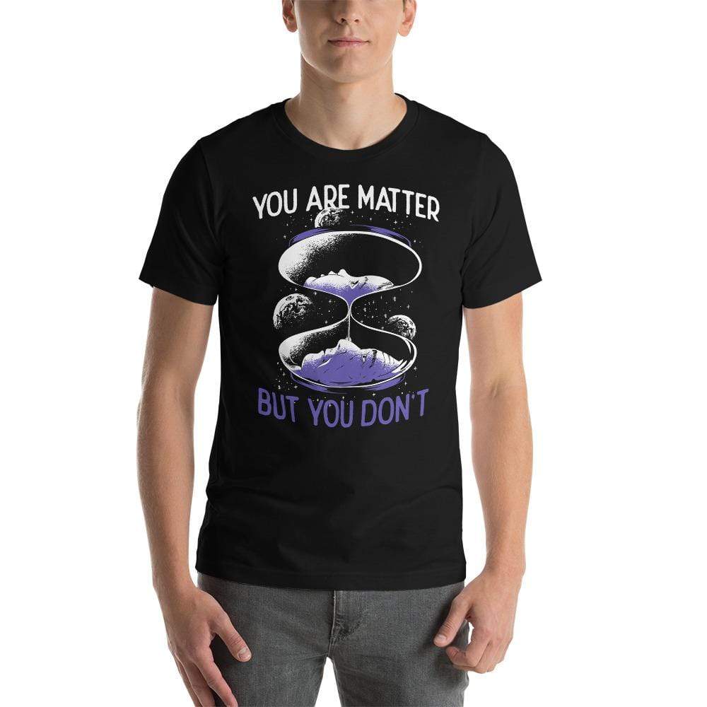 You are matter but you don't - Basic T-Shirt