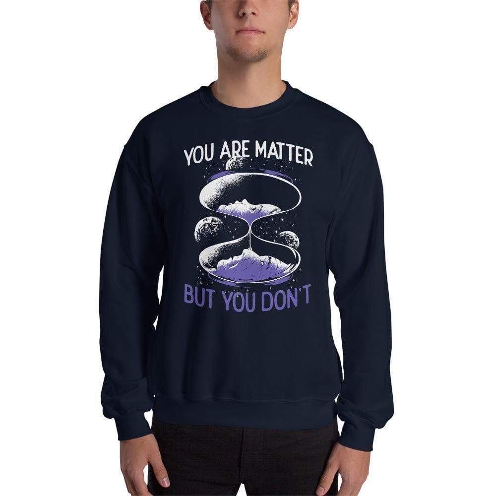 You are matter but you don't - Sweatshirt