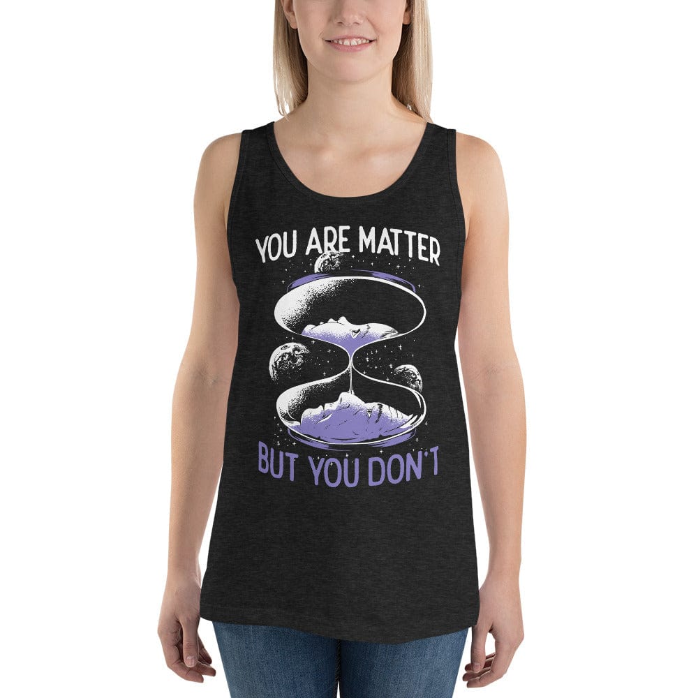 You are matter but you don't - Unisex Tank Top