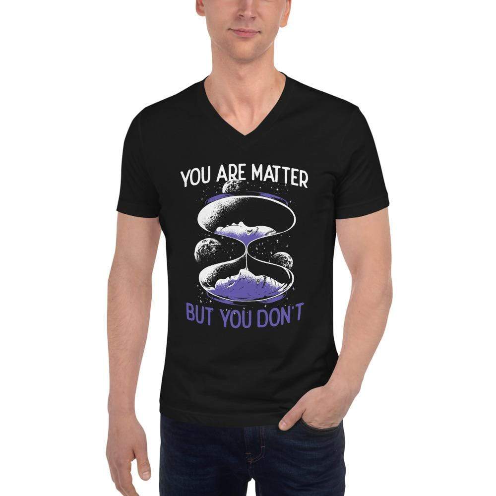 You are matter but you don't - Unisex V-Neck T-Shirt