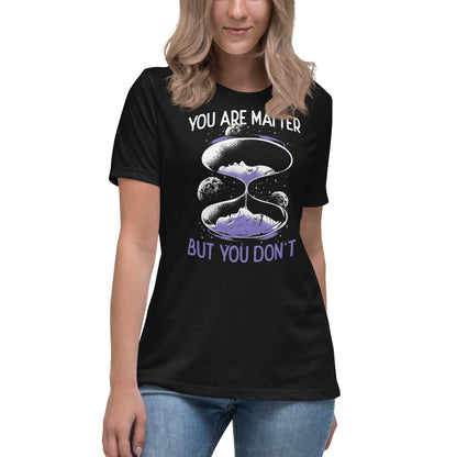 You are matter but you don't - Women's T-Shirt