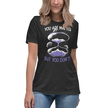 You are matter but you don't - Women's T-Shirt