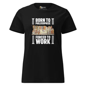 Born To Philosophise - Forced To Work - Women’s T-shirt
