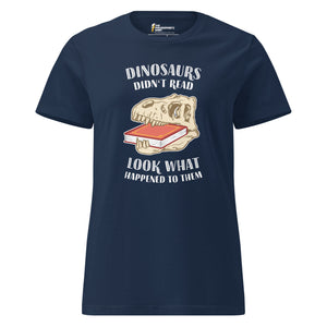 Dinosaurs Didn't Read - Look What Happened To Them - Women’s T-shirt